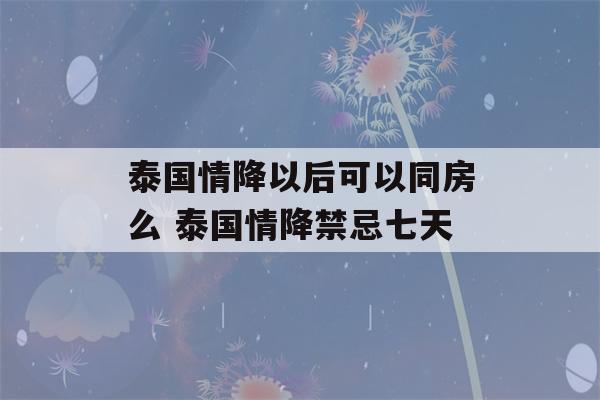 泰国情降以后可以同房么 泰国情降禁忌七天