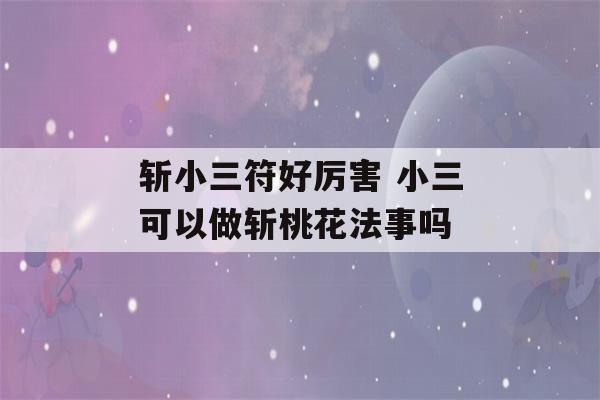 斩小三符好厉害 小三可以做斩桃花法事吗