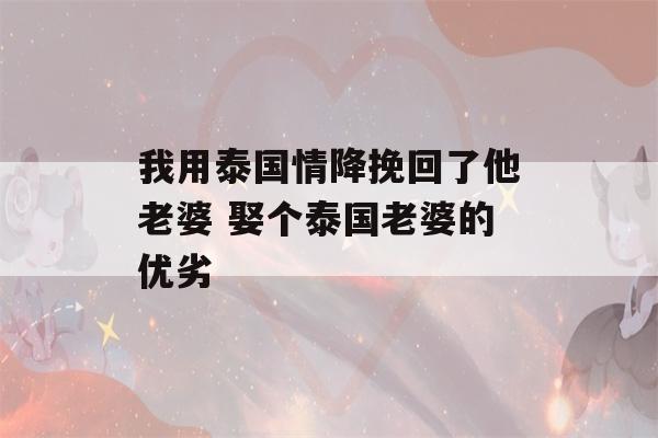 我用泰国情降挽回了他老婆 娶个泰国老婆的优劣