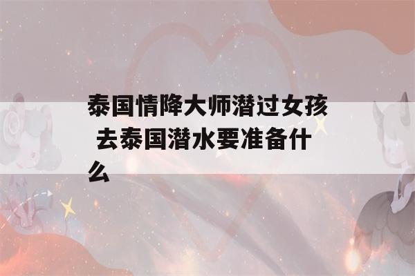 泰国情降大师潜过女孩 去泰国潜水要准备什么