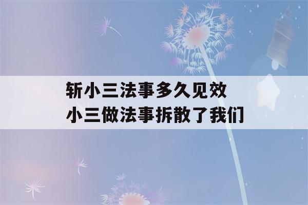 斩小三法事多久见效 小三做法事拆散了我们