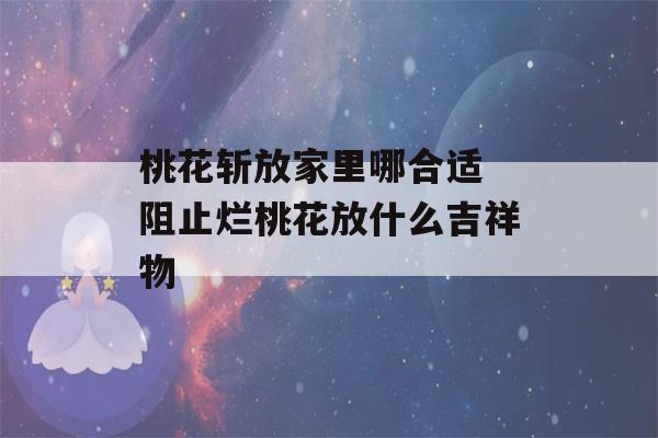 桃花斩放家里哪合适 阻止烂桃花放什么吉祥物