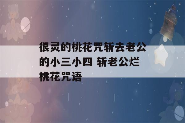 很灵的桃花咒斩去老公的小三小四 斩老公烂桃花咒语