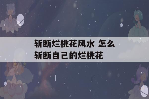 斩断烂桃花风水 怎么斩断自己的烂桃花