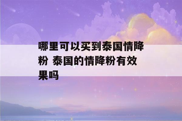 哪里可以买到泰国情降粉 泰国的情降粉有效果吗