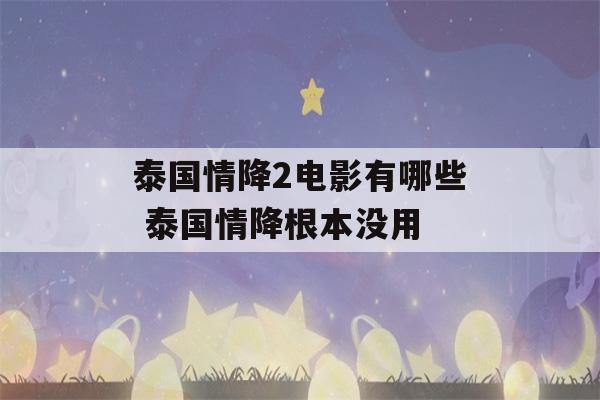 泰国情降2电影有哪些 泰国情降根本没用