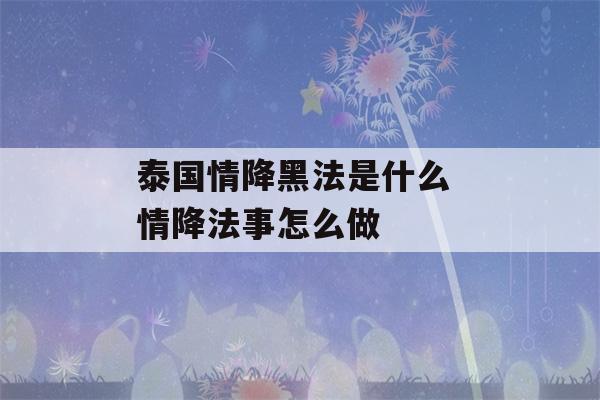 泰国情降黑法是什么 情降法事怎么做