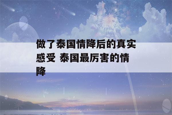 做了泰国情降后的真实感受 泰国最厉害的情降