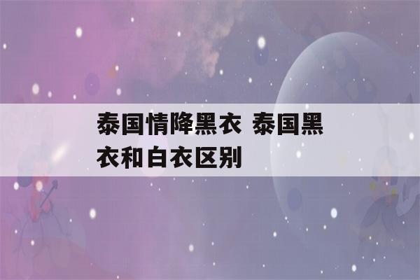 泰国情降黑衣 泰国黑衣和白衣区别