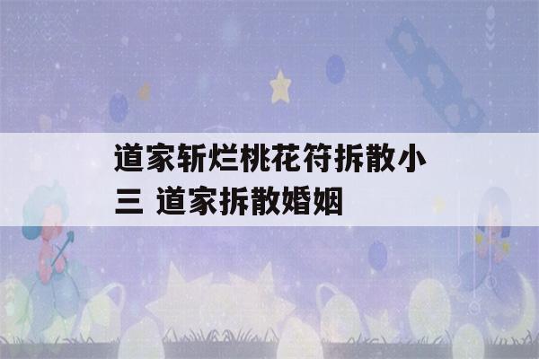 道家斩烂桃花符拆散小三 道家拆散婚姻