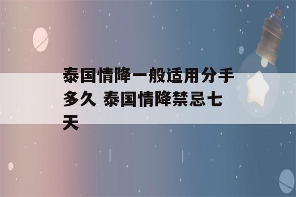 泰国情降一般适用分手多久 泰国情降禁忌七天