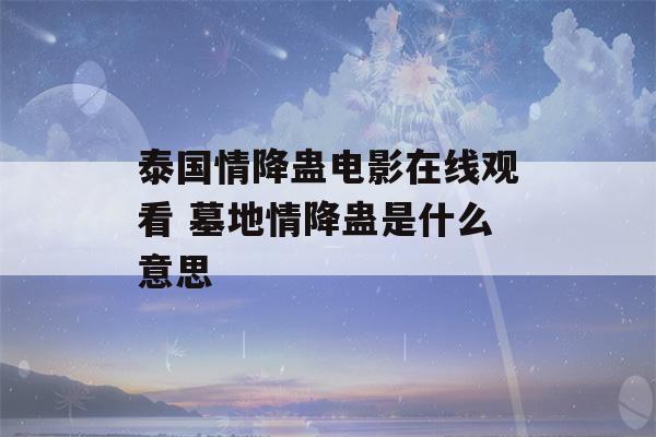 泰国情降蛊电影在线观看 墓地情降蛊是什么意思