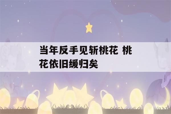 当年反手见斩桃花 桃花依旧缓归矣