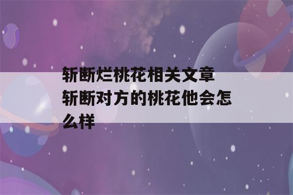 斩断烂桃花相关文章 斩断对方的桃花他会怎么样