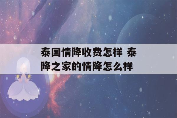 泰国情降收费怎样 泰降之家的情降怎么样