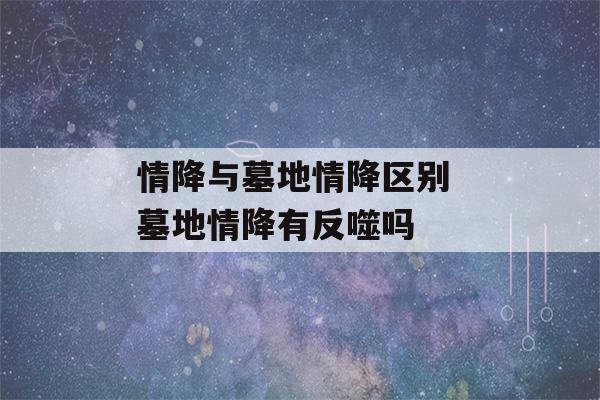 情降与墓地情降区别 墓地情降有反噬吗