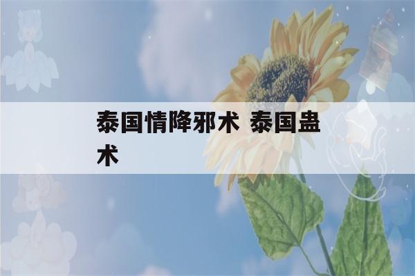 泰国情降邪术 泰国蛊术