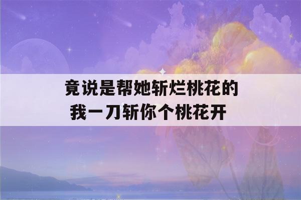 竟说是帮她斩烂桃花的 我一刀斩你个桃花开