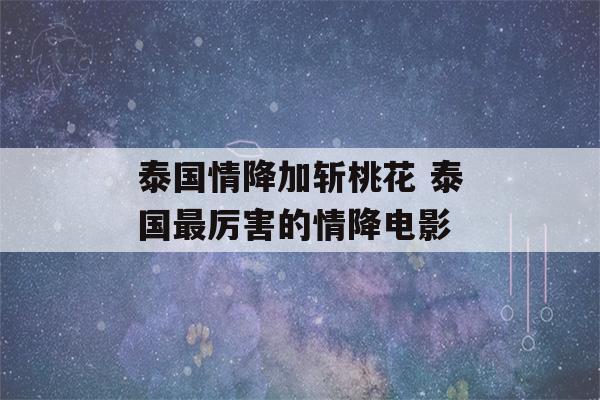 泰国情降加斩桃花 泰国最厉害的情降电影