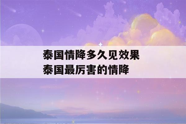 泰国情降多久见效果 泰国最厉害的情降