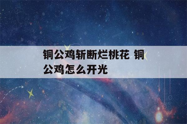 铜公鸡斩断烂桃花 铜公鸡怎么开光