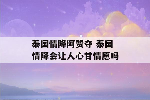 泰国情降阿赞夺 泰国情降会让人心甘情愿吗