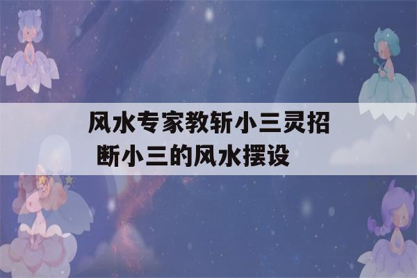 风水专家教斩小三灵招 断小三的风水摆设