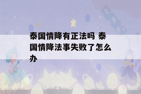 泰国情降有正法吗 泰国情降法事失败了怎么办