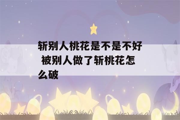 斩别人桃花是不是不好 被别人做了斩桃花怎么破