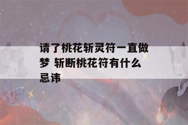 请了桃花斩灵符一直做梦 斩断桃花符有什么忌讳