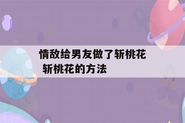 情敌给男友做了斩桃花 斩桃花的方法