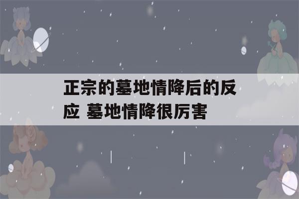 正宗的墓地情降后的反应 墓地情降很厉害