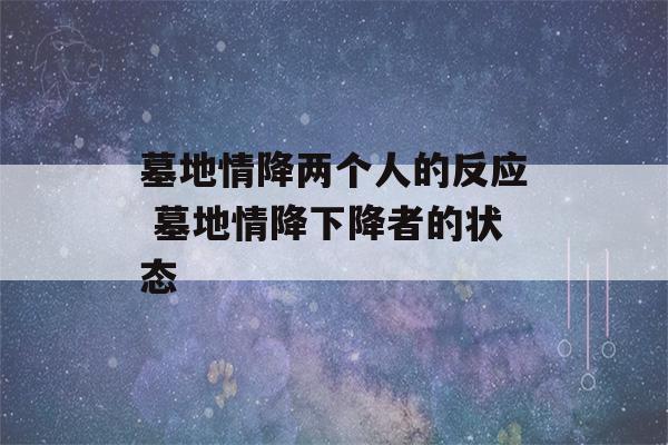 墓地情降两个人的反应 墓地情降下降者的状态