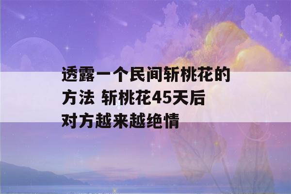 透露一个民间斩桃花的方法 斩桃花45天后对方越来越绝情