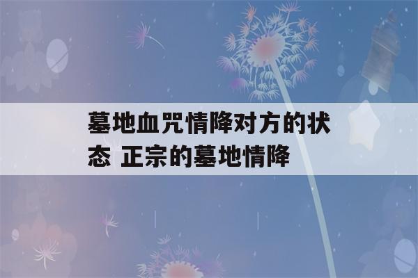 墓地血咒情降对方的状态 正宗的墓地情降