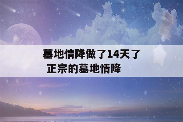 墓地情降做了14天了 正宗的墓地情降