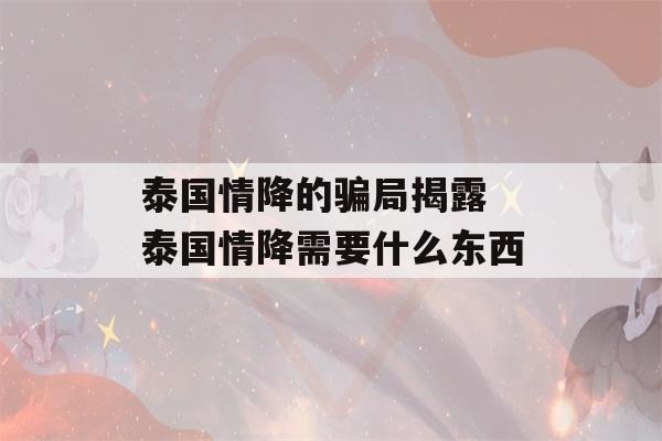 泰国情降的骗局揭露 泰国情降需要什么东西