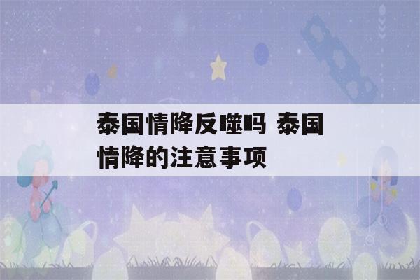 泰国情降反噬吗 泰国情降的注意事项