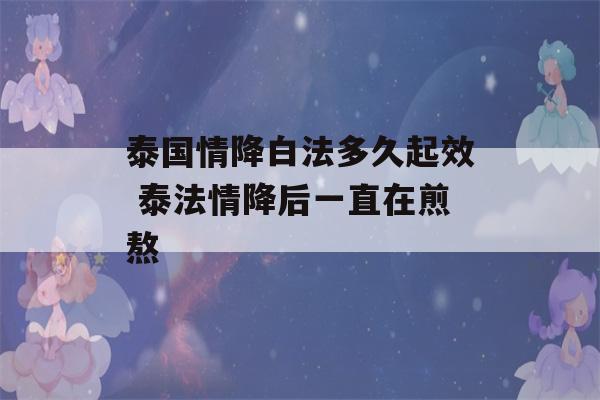 泰国情降白法多久起效 泰法情降后一直在煎熬