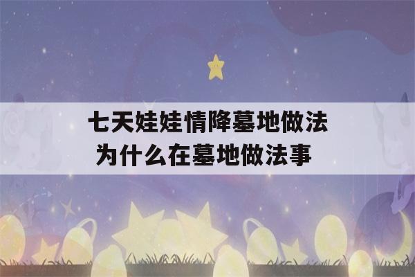 七天娃娃情降墓地做法 为什么在墓地做法事