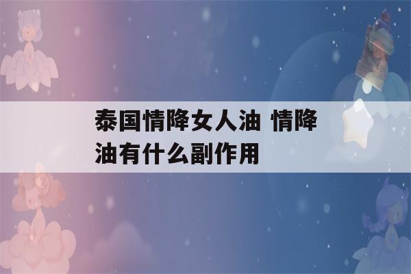 泰国情降女人油 情降油有什么副作用