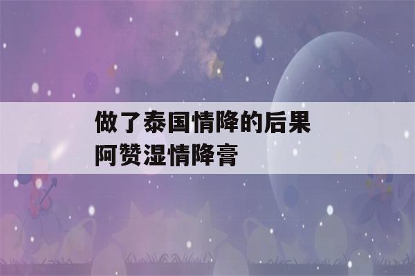 做了泰国情降的后果 阿赞湿情降膏