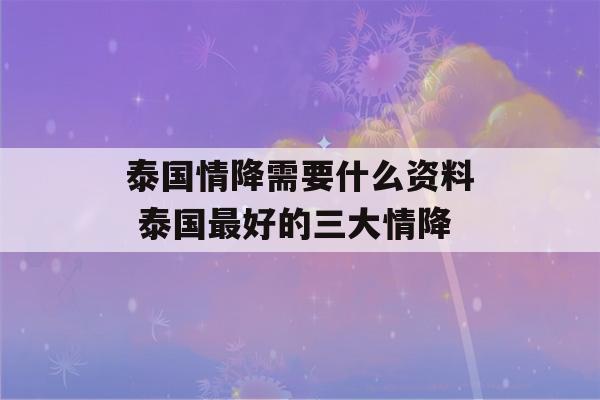 泰国情降需要什么资料 泰国最好的三大情降