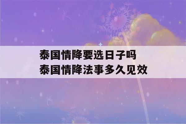 泰国情降要选日子吗 泰国情降法事多久见效