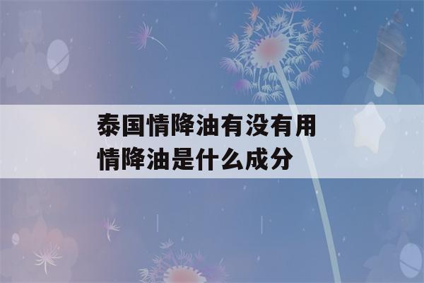 泰国情降油有没有用 情降油是什么成分