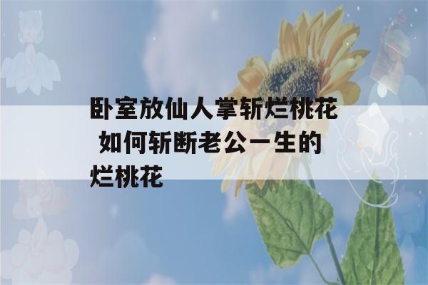 卧室放仙人掌斩烂桃花 如何斩断老公一生的烂桃花