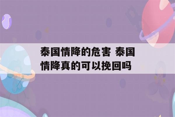 泰国情降的危害 泰国情降真的可以挽回吗