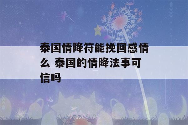 泰国情降符能挽回感情么 泰国的情降法事可信吗