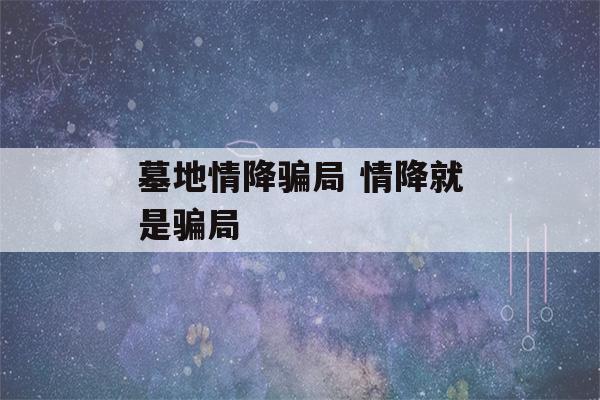 墓地情降骗局 情降就是骗局