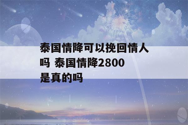 泰国情降可以挽回情人吗 泰国情降2800是真的吗